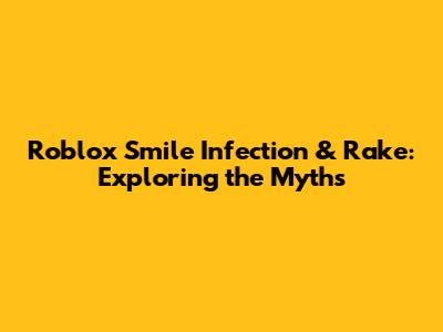 Roblox Smile Infection & Rake: Exploring the Myths