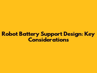 Robot Battery Support Design: Key Considerations