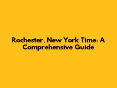 Rochester, New York Time: A Comprehensive Guide