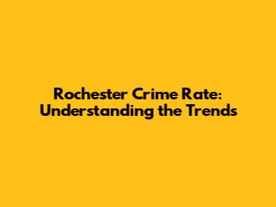 Rochester Crime Rate: Understanding the Trends