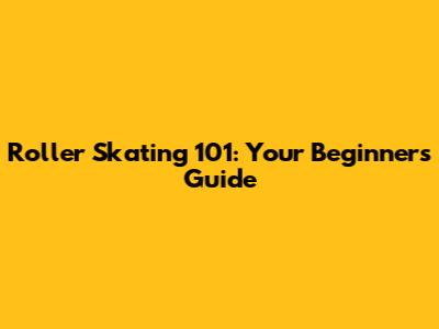 Roller Skating 101: Your Beginner's Guide