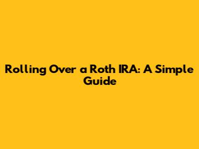 Rolling Over a Roth IRA: A Simple Guide
