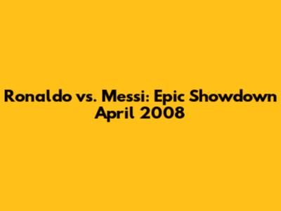 Ronaldo vs. Messi: Epic Showdown April 2008