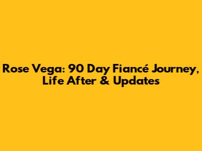 Rose Vega: 90 Day Fiancé Journey, Life After & Updates