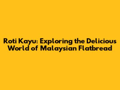 Roti Kayu: Exploring the Delicious World of Malaysian Flatbread