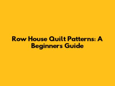 Row House Quilt Patterns: A Beginner's Guide