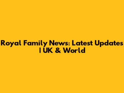 Royal Family News: Latest Updates | UK & World