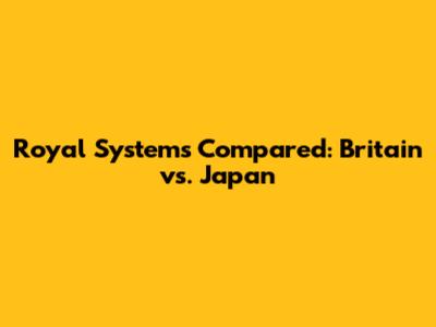 Royal Systems Compared: Britain vs. Japan