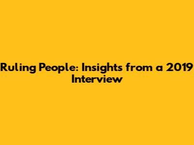 Ruling People: Insights from a 2019 Interview