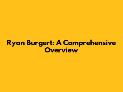 Ryan Burgert: A Comprehensive Overview