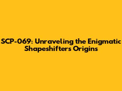 SCP-069: Unraveling the Enigmatic Shapeshifter's Origins