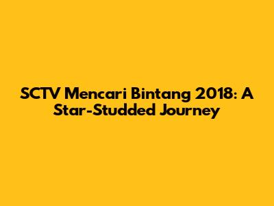 SCTV Mencari Bintang 2018: A Star-Studded Journey