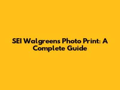 SEI Walgreens Photo Print: A Complete Guide