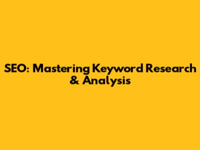 SEO: Mastering Keyword Research & Analysis