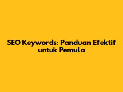 SEO Keywords: Panduan Efektif untuk Pemula