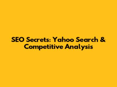 SEO Secrets: Yahoo Search & Competitive Analysis