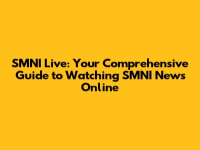 SMNI Live: Your Comprehensive Guide to Watching SMNI News Online