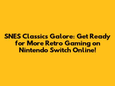 SNES Classics Galore: Get Ready for More Retro Gaming on Nintendo Switch Online!