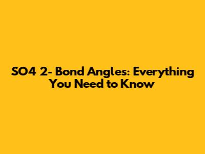 SO4 2- Bond Angles: Everything You Need to Know