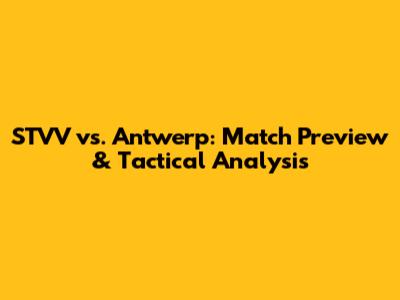 STVV vs. Antwerp: Match Preview & Tactical Analysis