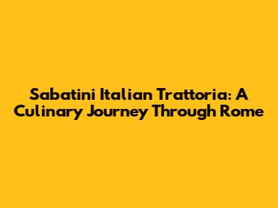 Sabatini Italian Trattoria: A Culinary Journey Through Rome