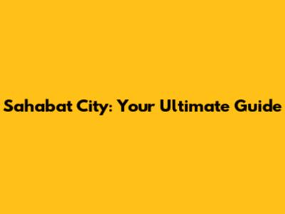 Sahabat City: Your Ultimate Guide