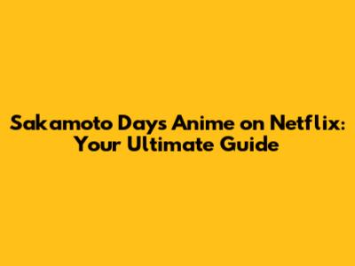 Sakamoto Days Anime on Netflix: Your Ultimate Guide