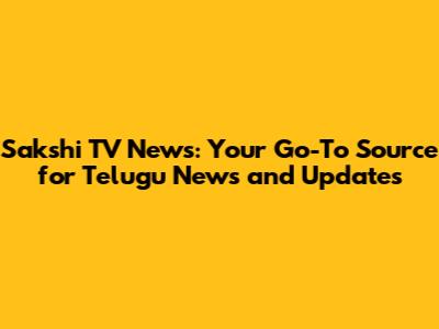 Sakshi TV News: Your Go-To Source for Telugu News and Updates