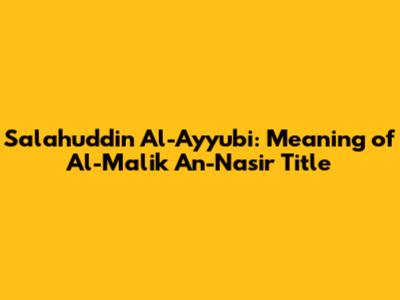Salahuddin Al-Ayyubi: Meaning of Al-Malik An-Nasir Title