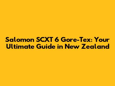 Salomon SCXT 6 Gore-Tex: Your Ultimate Guide in New Zealand