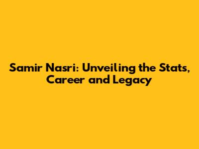 Samir Nasri: Unveiling the Stats, Career and Legacy