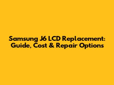 Samsung J6 LCD Replacement: Guide, Cost & Repair Options