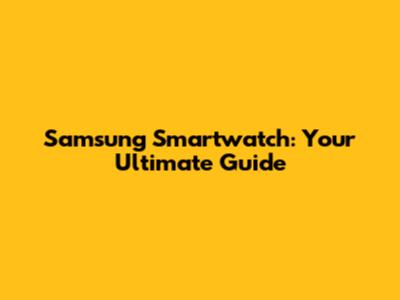 Samsung Smartwatch: Your Ultimate Guide