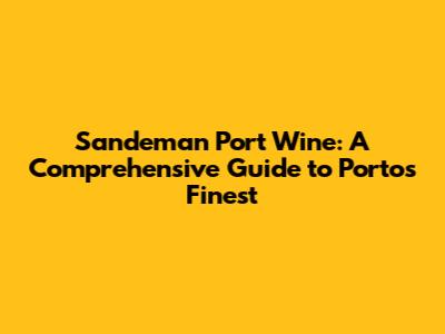 Sandeman Port Wine: A Comprehensive Guide to Porto's Finest