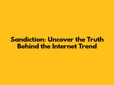 Sandiction: Uncover the Truth Behind the Internet Trend
