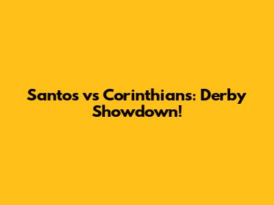 Santos vs Corinthians: Derby Showdown!