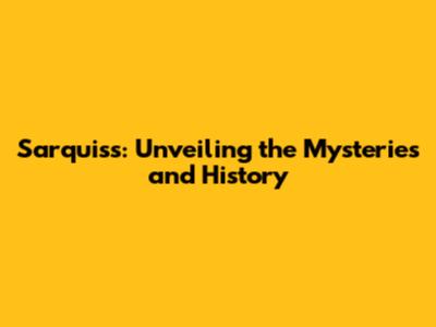 Sarquiss: Unveiling the Mysteries and History