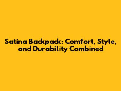 Satina Backpack: Comfort, Style, and Durability Combined