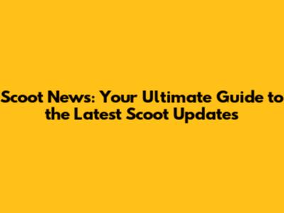 Scoot News: Your Ultimate Guide to the Latest Scoot Updates