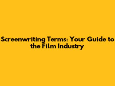 Screenwriting Terms: Your Guide to the Film Industry