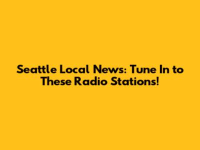 Seattle Local News: Tune In to These Radio Stations!