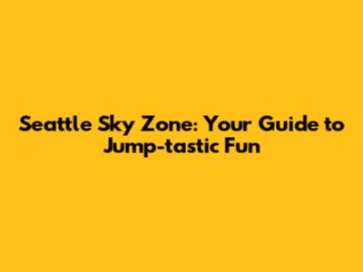 Seattle Sky Zone: Your Guide to Jump-tastic Fun