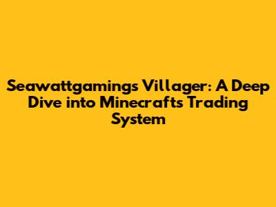 Seawattgaming's Villager: A Deep Dive into Minecraft's Trading System