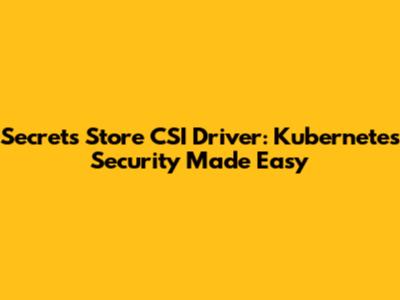 Secrets Store CSI Driver: Kubernetes Security Made Easy