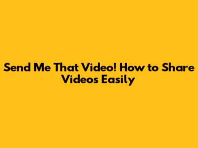 Send Me That Video! How to Share Videos Easily