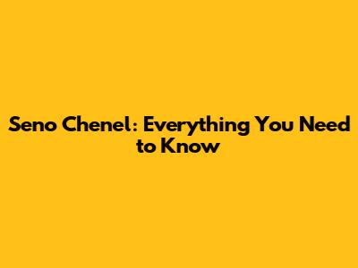 Seno Chenel: Everything You Need to Know