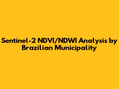 Sentinel-2 NDVI/NDWI Analysis by Brazilian Municipality