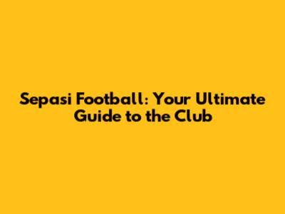 Sepasi Football: Your Ultimate Guide to the Club