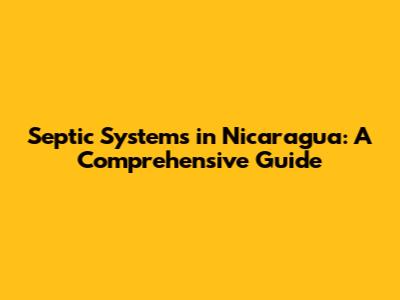 Septic Systems in Nicaragua: A Comprehensive Guide