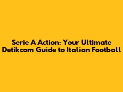 Serie A Action: Your Ultimate Detikcom Guide to Italian Football